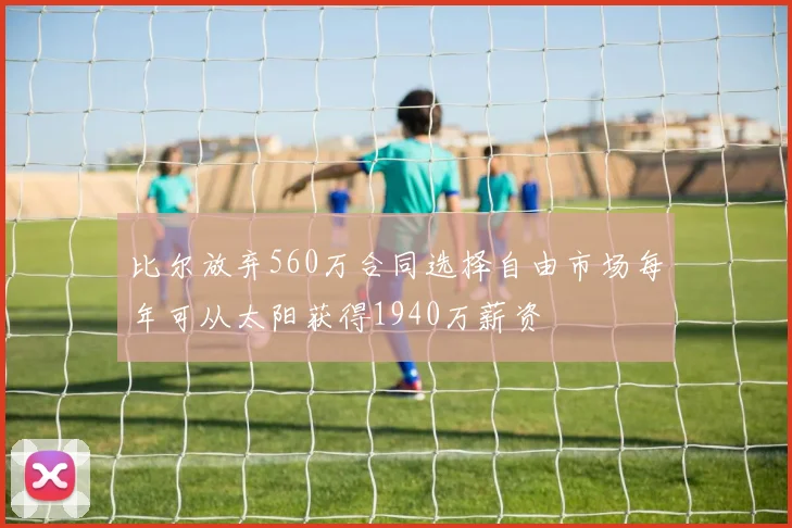 比尔放弃560万合同选择自由市场每年可从太阳获得1940万薪资