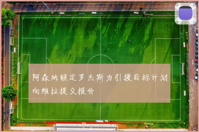 阿森纳锁定罗杰斯为引援目标计划向维拉提交报价