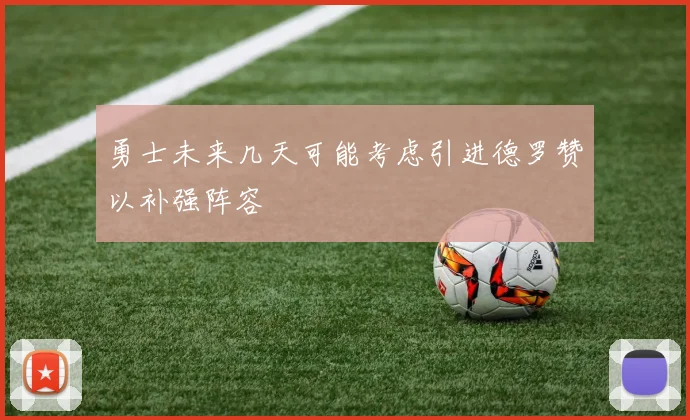 勇士未来几天可能考虑引进德罗赞以补强阵容