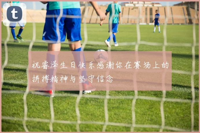祝睿泽生日快乐感谢你在赛场上的拼搏精神与坚守信念