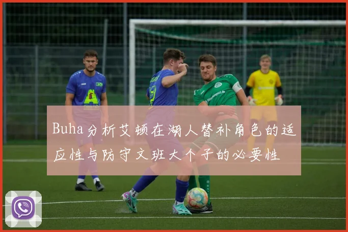 Buha分析艾顿在湖人替补角色的适应性与防守文班大个子的必要性