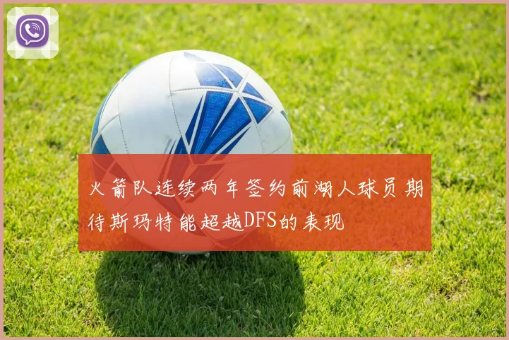 火箭队连续两年签约前湖人球员期待斯玛特能超越DFS的表现